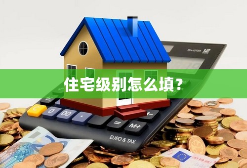 住宅级别怎么填？