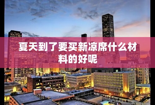 夏天到了要买新凉席什么材料的好呢