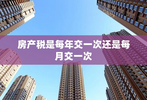 房产税是每年交一次还是每月交一次