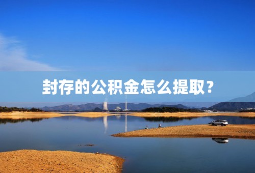封存的公积金怎么提取？