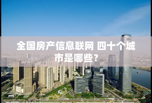 全国房产信息联网 四十个城市是哪些？