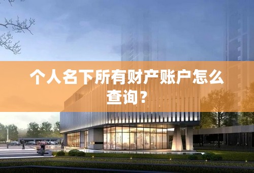 个人名下所有财产账户怎么查询？