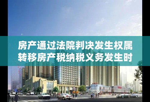 房产通过法院判决发生权属转移房产税纳税义务发生时间？
