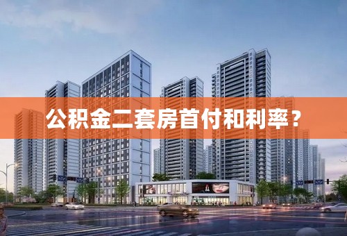 公积金二套房首付和利率？