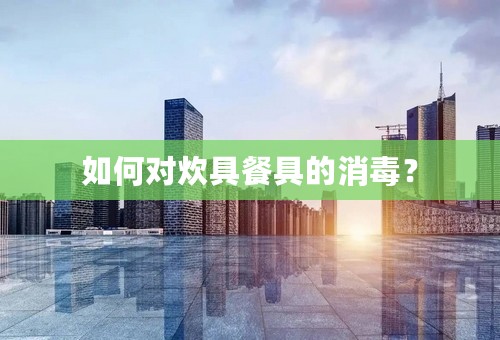 如何对炊具餐具的消毒？