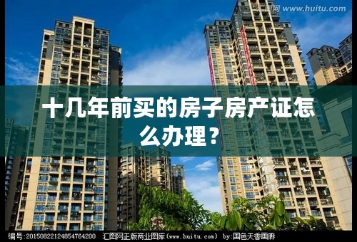 十几年前买的房子房产证怎么办理？