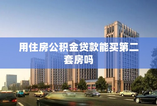 用住房公积金贷款能买第二套房吗