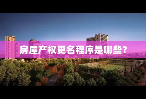 房屋产权更名程序是哪些？