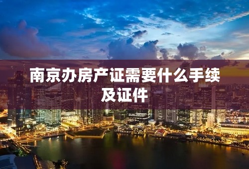 南京办房产证需要什么手续及证件