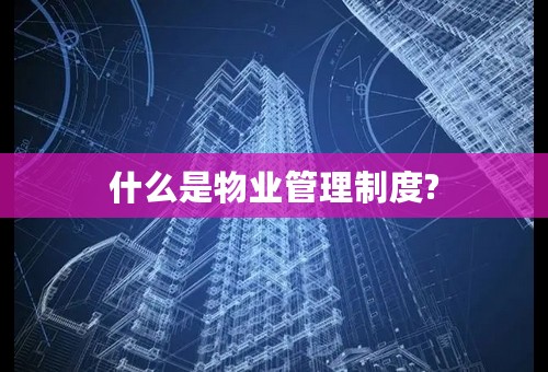 什么是物业管理制度?