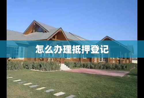 怎么办理抵押登记