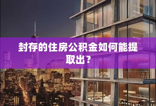 封存的住房公积金如何能提取出？