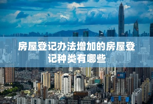 房屋登记办法增加的房屋登记种类有哪些