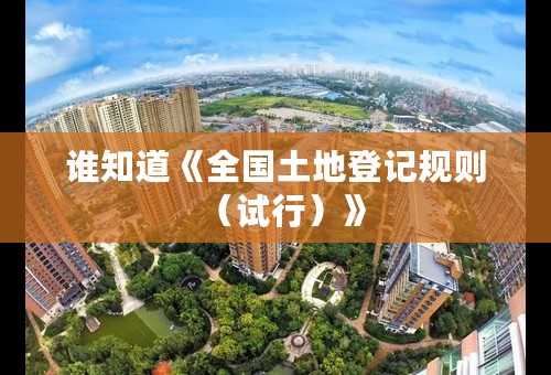 谁知道《全国土地登记规则（试行）》