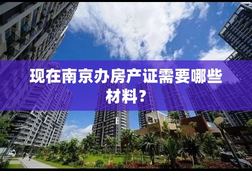 现在南京办房产证需要哪些材料？