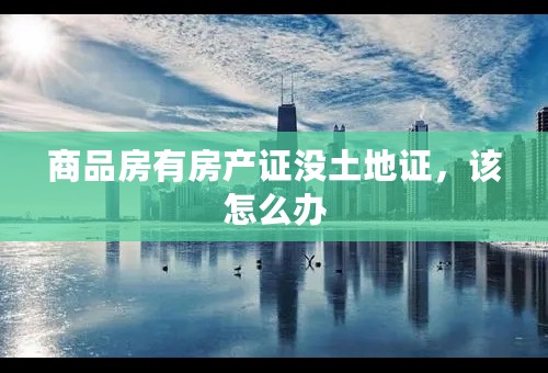 商品房有房产证没土地证，该怎么办