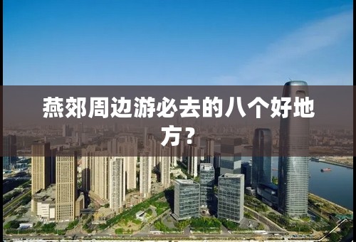 燕郊周边游必去的八个好地方？