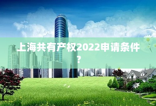 上海共有产权2022申请条件？