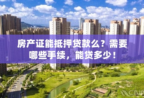 房产证能抵押贷款么？需要哪些手续，能贷多少！