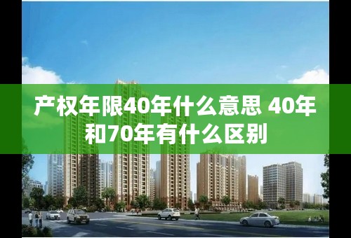 产权年限40年什么意思 40年和70年有什么区别