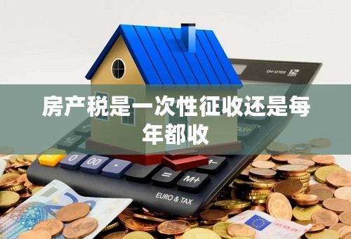 房产税是一次性征收还是每年都收