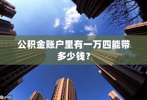 公积金账户里有一万四能带多少钱？