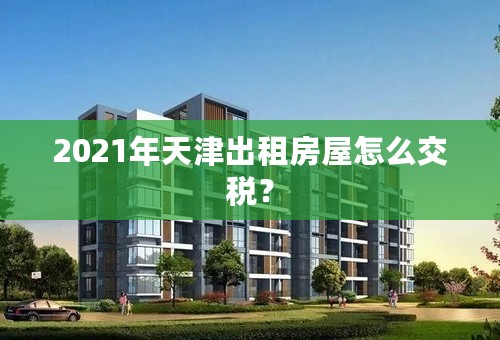 2021年天津出租房屋怎么交税？