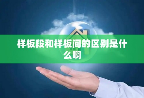 样板段和样板间的区别是什么啊