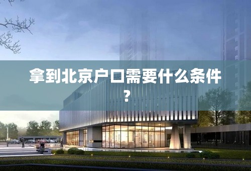 拿到北京户口需要什么条件？