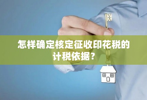 怎样确定核定征收印花税的计税依据？