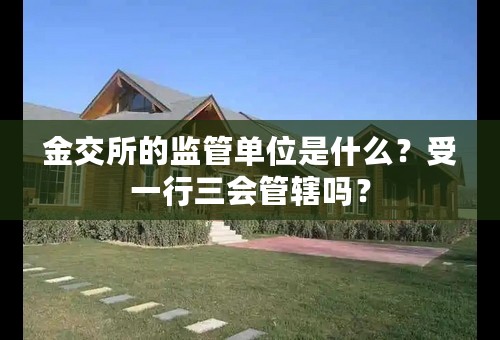 金交所的监管单位是什么？受一行三会管辖吗？