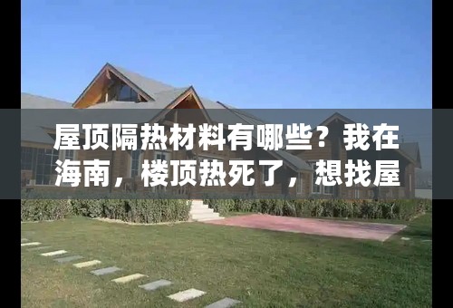 屋顶隔热材料有哪些？我在海南，楼顶热死了，想找屋顶隔热的方法