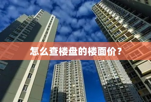 怎么查楼盘的楼面价？