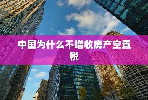 中国为什么不增收房产空置税