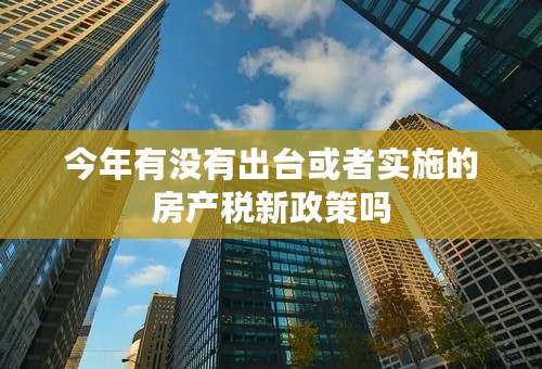今年有没有出台或者实施的房产税新政策吗