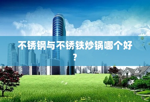 不锈钢与不锈铁炒锅哪个好?