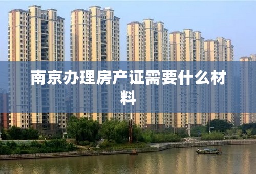 南京办理房产证需要什么材料