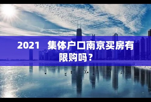 2021   集体户口南京买房有限购吗？