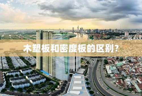 木塑板和密度板的区别？