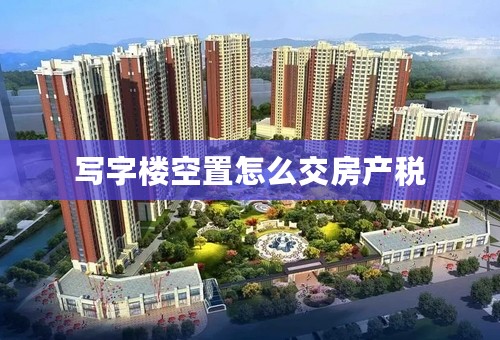 写字楼空置怎么交房产税