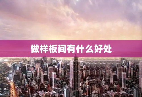 做样板间有什么好处