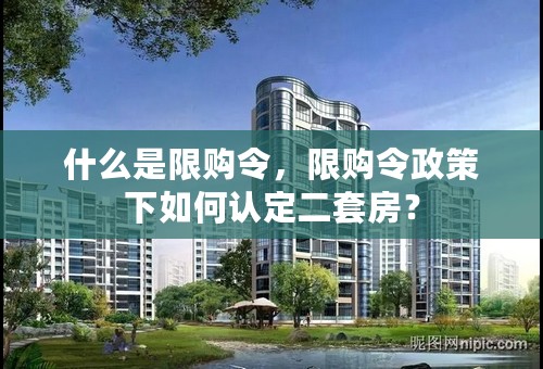 什么是限购令，限购令政策下如何认定二套房？