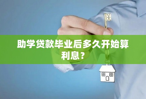 助学贷款毕业后多久开始算利息？