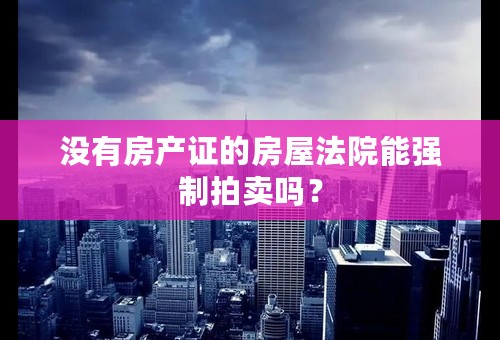 没有房产证的房屋法院能强制拍卖吗？