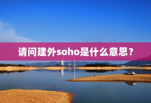 请问建外soho是什么意思？